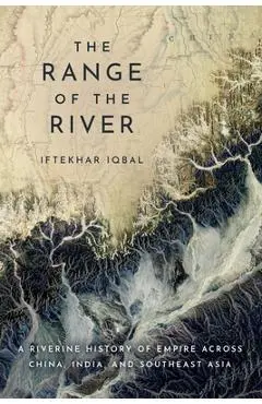 The Range of the River: A Riverine History of Empire Across China, India, and Southeast Asia - Iftekhar Iqbal
