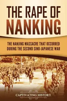 The Rape of Nanking: The Nanjing Massacre That Occurred during the Second Sino-Japanese War, Paperback/Captivating History