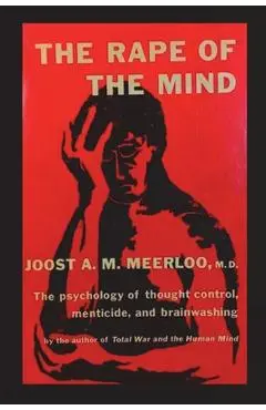 The Rape of the Mind: The Psychology of Thought Control, Menticide, and Brainwashing - Joost A. M. Meerloo