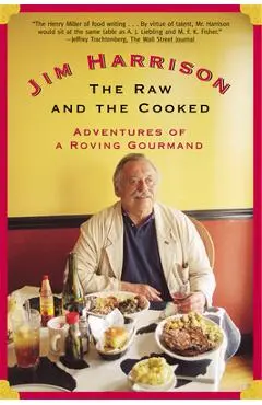 The Raw and the Cooked: Adventures of a Roving Gourmand - Jim Harrison