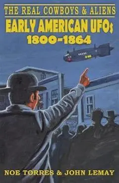 The Real Cowboys & Aliens: Early American UFOs (1800-1864) - Noe Torres