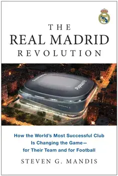 The Real Madrid Revolution. How the World's Most Successful Club Is Changing the Game - for Their Team and for Football, Paperback/Steven G. Mandis