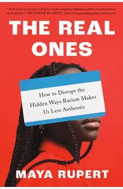 The Real Ones: How to Disrupt the Hidden Ways Racism Makes Us Less Authentic - Maya Rupert