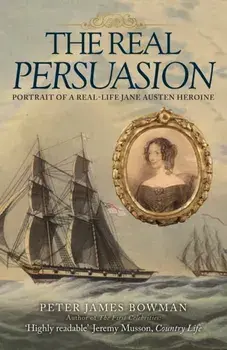 The Real Persuasion. Portrait of a Real-Life Jane Austen Heroine, Paperback/Peter James Bowman