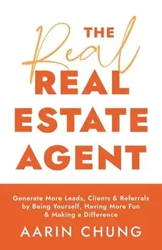 The Real Real Estate Agent: Generate More Leads, Clients, and Referrals by Being Yourself, Having More Fun, and Making a Difference, Paperback/Aarin Chung