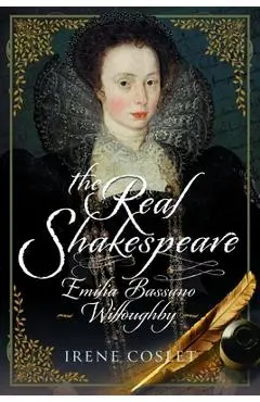 The Real Shakespeare: Emilia Bassano Willoughby - Irene Coslet