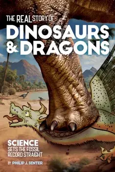 The Real Story of Dinosaurs and Dragons. Science Sets the Fossil Record Straight, Paperback/Philip J. Senter