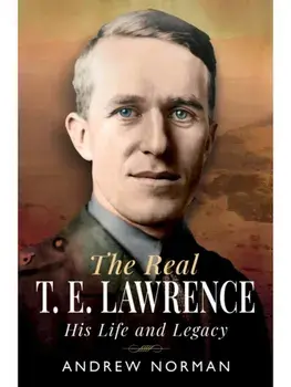 The Real T E Lawrence. His Life and Legacy, Hardback/Andrew Norman