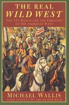 The Real Wild West: The 101 Ranch and the Creation of the American West, Paperback/Michael Wallis