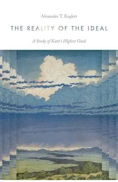The Reality of the Ideal: A Study of Kant's Highest Good - Alexander T. Englert