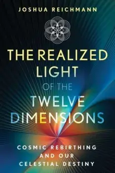 The Realized Light of the Twelve Dimensions. Cosmic Rebirthing and Our Celestial Destiny, Paperback/Joshua Reichmann
