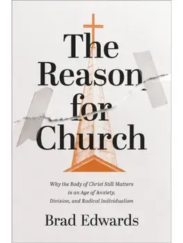 The Reason for Church. Why the Body of Christ Still Matters in an Age of Anxiety, Division, and Radical Individualism, Paperback/Brad Edwards