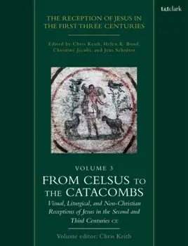 The Reception of Jesus in the First Three Centuries: Volume 3. From Celsus to the Catacombs: Visual, Liturgical, and Non-Christian Receptions of Jesus in the Second and Third Centuries CE, Paperback/***