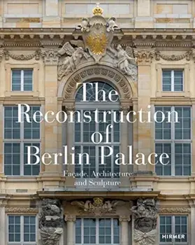 The Reconstruction of Berlin Palace. Facade, Architecture and Sculpture, Hardback/***