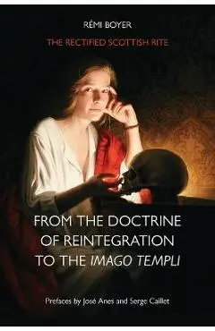 The Rectified Scottish Rite: From the Doctrine of Reintegration to the Imago Templi - Rémi Boyer