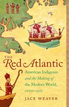 The Red Atlantic: American Indigenes and the Making of the Modern World, 1000-1927, Paperback/Jace Weaver