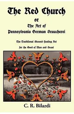 The Red Church or the Art of Pennsylvania German Braucherei - C. R. Bilardi