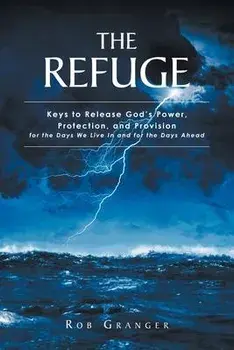 The Refuge: Keys to Release God's Power, Protection, and Provision for the Days We Live In and for the Days Ahead, Paperback/Rob Granger