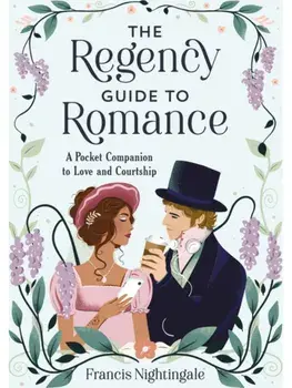 The Regency Guide to Romance. A Pocket Companion to Love and Courtship, Hardback/Francis Nightingale