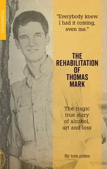 The Rehabilitation of Thomas Mark: The Tragic True Story of Alcohol, Art and Loss, Paperback/Tom Crites