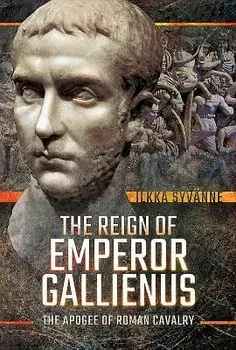 The Reign of Emperor Gallienus: The Apogee of Roman Cavalry, Hardcover/Ilkka Syvanne