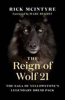 The Reign of Wolf 21: The Saga of Yellowstone's Legendary Druid Pack, Hardcover/Rick McIntyre