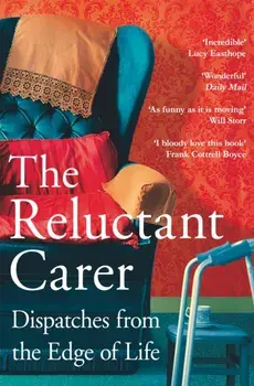 The Reluctant Carer. Dispatches from the Edge of Life, Paperback/The Reluctant Carer