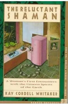 The Reluctant Shaman: A Woman's First Encounters with the Unseen Spirits of the Earth - Kay C. Whitaker