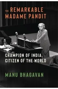 The Remarkable Madame Pandit: Champion of India, Citizen of the World - Manu Bhagavan