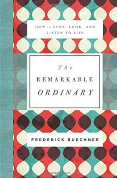 The Remarkable Ordinary: How to Stop, Look, and Listen to Life, Paperback/Frederick Buechner