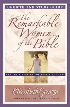The Remarkable Women of the Bible Growth and Study Guide: And Their Message for Your Life Today, Paperback/Elizabeth George