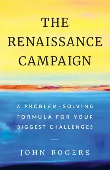 The Renaissance Campaign: A Problem-Solving Formula for Your Biggest Challenges, Paperback/John Rogers
