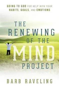 The Renewing of the Mind Project: Going to God for Help with Your Habits, Goals, and Emotions, Paperback/Barb Raveling