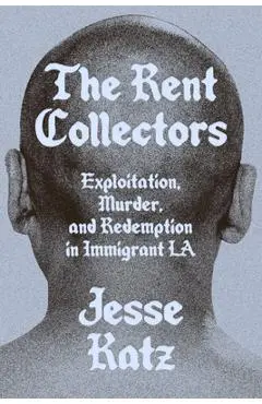 The Rent Collectors: Exploitation, Murder, and Redemption in Immigrant La - Jesse Katz