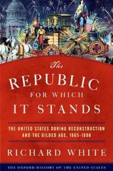 The Republic for Which It Stands: The United States During Reconstruction and the Gilded Age, 1865-1896, Hardcover/Richard White