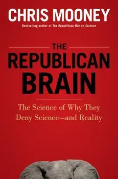 The Republican Brain: The Science of Why They Deny Science--And Reality, Paperback/Chris Mooney