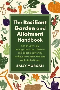 The Resilient Garden and Allotment Handbook. Enrich your soil, manage pests and diseases and boost biodiversity without toxic chemicals and synthetic fertilisers, Paperback/Sally Morgan