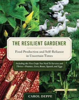 The Resilient Gardener: Food Production and Self-Reliance in Uncertain Times, Paperback/Carol Deppe
