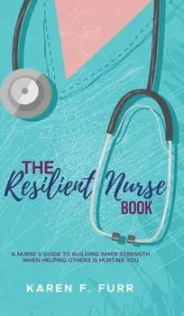 The Resilient Nurse Book: A nurse's guide to building inner strength when helping others is hurting you, Hardcover/Karen F. Furr