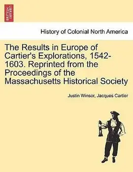 The Results in Europe of Cartier's Explorations, 1542-1603. Reprinted from the Proceedings of the Massachusetts Historical Society/Justin Winsor