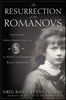The Resurrection of the Romanovs: Anastasia, Anna Anderson, and the World's Greatest Royal Mystery, Hardcover/Greg King