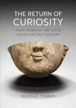 The Return of Curiosity: What Museums Are Good for in the 21st Century, Paperback/Nicholas Thomas