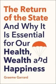 The Return of the State. And Why it is Essential for our Health, Wealth and Happiness, Hardback/Graeme Garrard