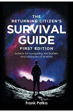 The Returning Citizen's Survival Guide First Edition: Advice for navigating the barriers and obstacles of re-entry - Frank Patka