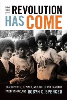 The Revolution Has Come: Black Power, Gender, and the Black Panther Party in Oakland, Paperback/Robyn C. Spencer