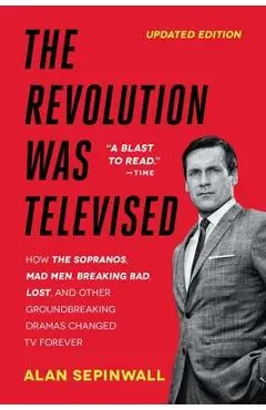 The Revolution Was Televised: How the Sopranos, Mad Men, Breaking Bad, Lost, and Other Groundbreaking Dramas Changed TV Forever - Alan Sepinwall