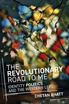 The Revolutionary Road to Me. Identity Politics and the Western Left, Paperback/Chetan Bhatt