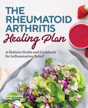 The Rheumatoid Arthritis Healing Plan: A Holistic Guide and Cookbook for Inflammation Relief, Paperback/Caitlin, Msacn Cep CPT CET Samson