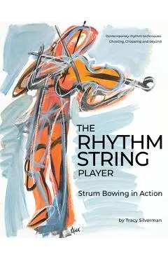 The Rhythm String Player: Strum Bowing in Action - Tracy Scott Silverman