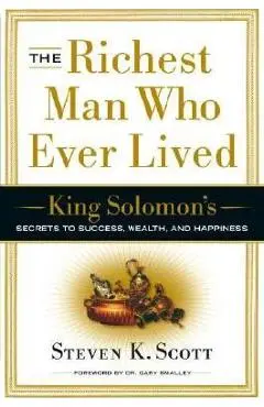 The Richest Man Who Ever Lived: King Solomon's Secrets to Success, Wealth, and Happiness - Steven K. Scott